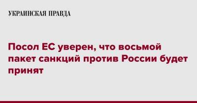 Матти Маасикас - Посол ЕС уверен, что восьмой пакет санкций против России будет принят - pravda.com.ua - Россия - Украина