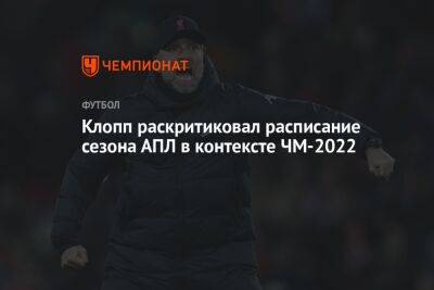 Юрген Клопп - Клопп раскритиковал расписание сезона АПЛ в контексте ЧМ-2022 - championat.com - Англия - Германия