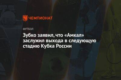 Зубко заявил, что «Амкал» заслужил выхода в следующую стадию Кубка России - championat.com - Россия - Петрозаводск