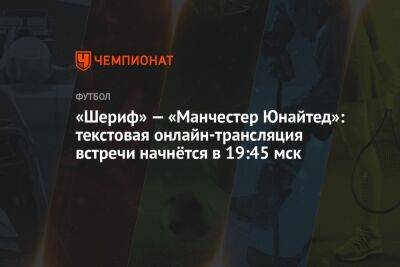 «Шериф» — «Манчестер Юнайтед»: текстовая онлайн-трансляция встречи начнётся в 19:45 мск - championat.com - Молдавия - Испания - Кишинев