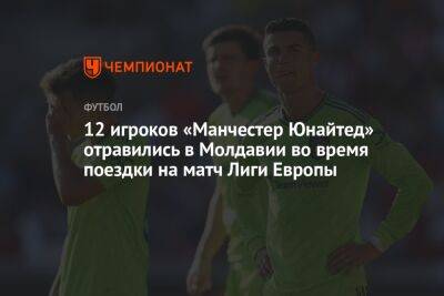 12 игроков «Манчестер Юнайтед» отравились в Молдавии во время поездки на матч Лиги Европы - championat.com - Молдавия - Кишинев - Уефа