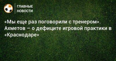 Ильзат Ахметов - «Мы еще раз поговорили с тренером». Ахметов – о дефиците игровой практики в «Краснодаре» - bombardir.ru - Краснодар