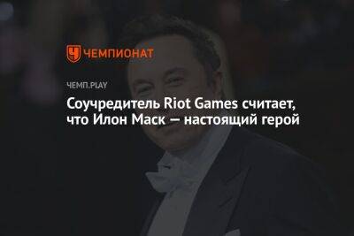Илон Маск - Знаменитости - Соучредитель Riot Games считает, что Илон Маск — настоящий герой - championat.com