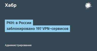 РКН: в России заблокировано 197 VPN-сервисов