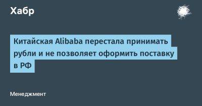 LizzieSimpson - Китайская Alibaba перестала принимать рубли и не позволяет оформить поставку в РФ - habr.com - Россия - Китай - Белоруссия